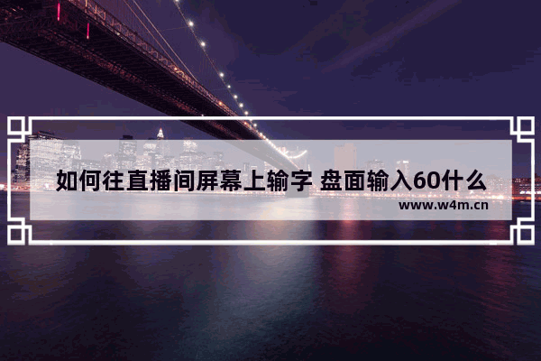 如何往直播间屏幕上输字 盘面输入60什么意思