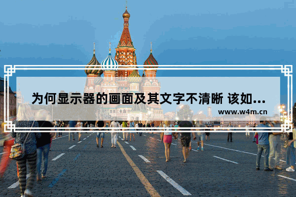 为何显示器的画面及其文字不清晰 该如何设置为清晰状态 组装电脑屏幕不清晰怎么调