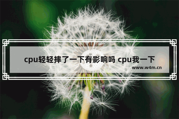 cpu轻轻摔了一下有影响吗 cpu我一下