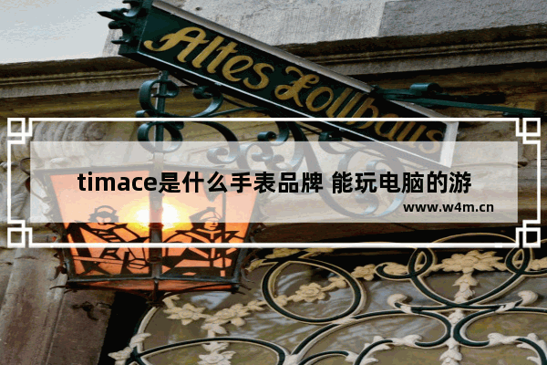 timace是什么手表品牌 能玩电脑的游戏的手表品牌