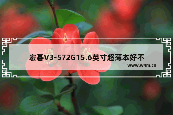 宏碁V3-572G15.6英寸超薄本好不好 宏基笔记本电脑轻薄