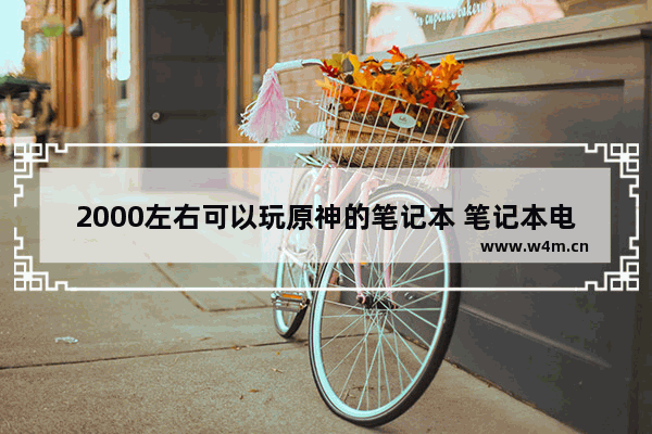 2000左右可以玩原神的笔记本 笔记本电脑2000左右