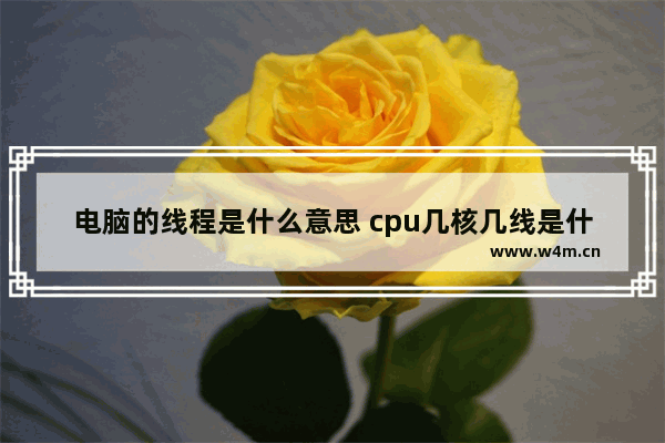 电脑的线程是什么意思 cpu几核几线是什么意思