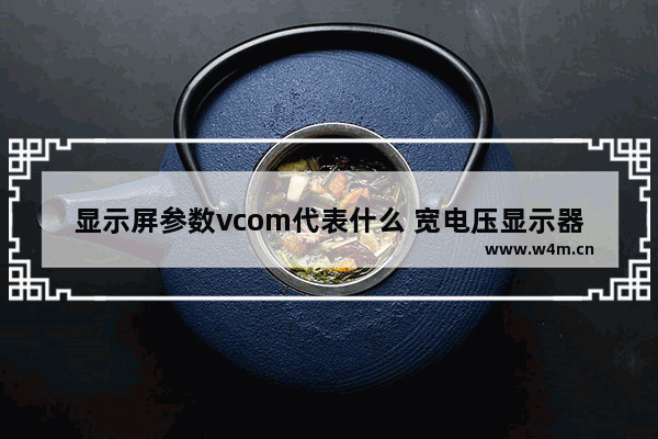 显示屏参数vcom代表什么 宽电压显示器