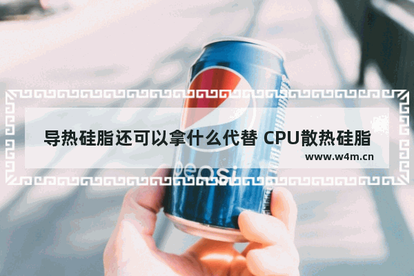 导热硅脂还可以拿什么代替 CPU散热硅脂可以用什么替代