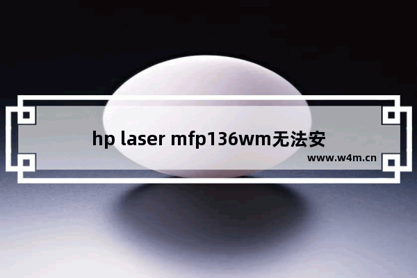 hp laser mfp136wm无法安装打印机 win10打印机驱动添加不上设备