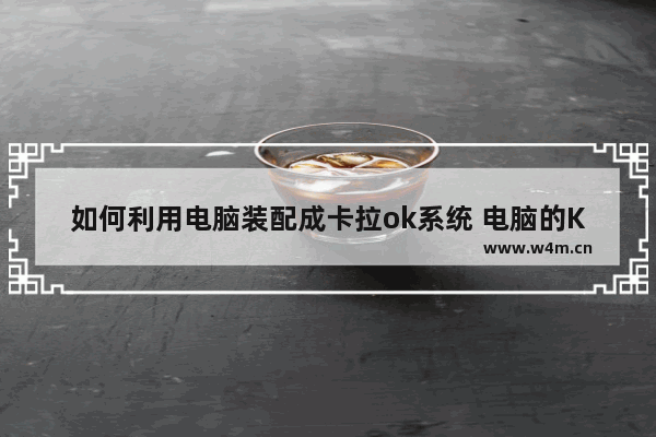 如何利用电脑装配成卡拉ok系统 电脑的K歌设备要怎么装呢