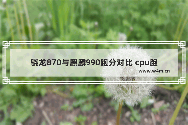 骁龙870与麒麟990跑分对比 cpu跑分9万什么水平