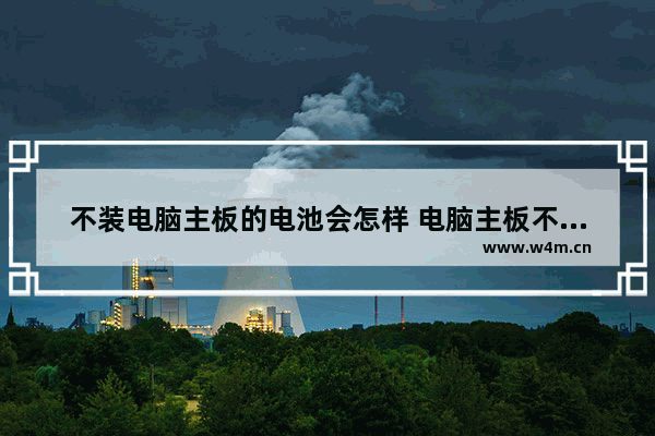 不装电脑主板的电池会怎样 电脑主板不连接电池