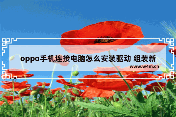 oppo手机连接电脑怎么安装驱动 组装新电脑怎么装驱动软件