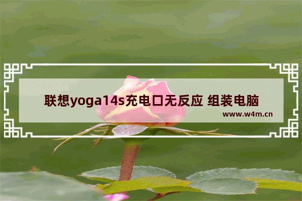 联想yoga14s充电口无反应 组装电脑不能充电怎么办