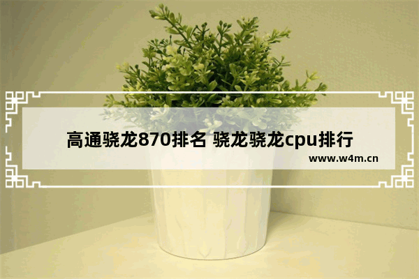 高通骁龙870排名 骁龙骁龙cpu排行