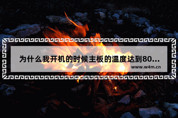 为什么我开机的时候主板的温度达到80多度 电脑主板温度超过80度 怎么办