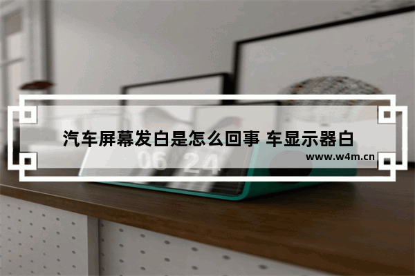 汽车屏幕发白是怎么回事 车显示器白