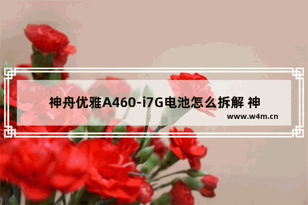 神舟优雅A460-i7G电池怎么拆解 神舟电脑主板怎么换电池