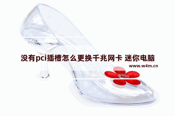 没有pci插槽怎么更换千兆网卡 迷你电脑主板接口找不到