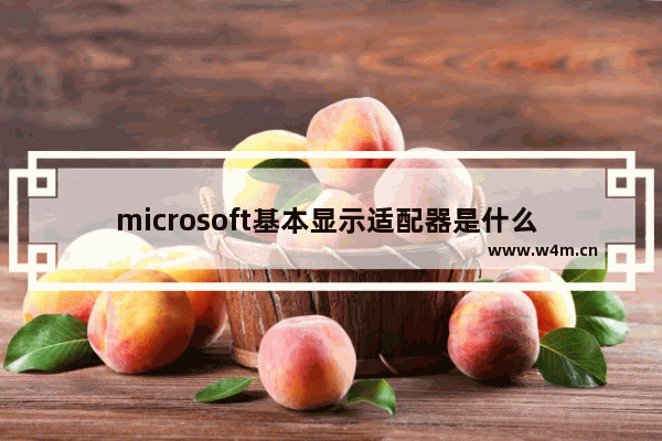 microsoft基本显示适配器是什么 微软基本显卡