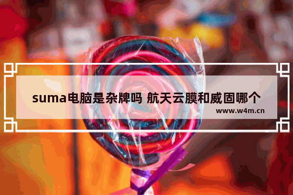 suma电脑是杂牌吗 航天云膜和威固哪个好