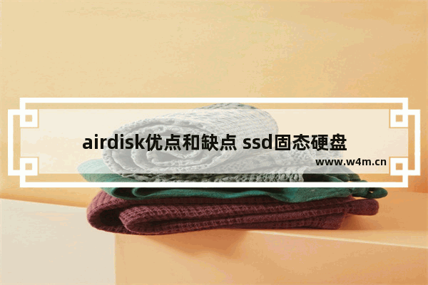 airdisk优点和缺点 ssd固态硬盘优点