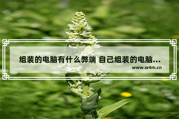 组装的电脑有什么弊端 自己组装的电脑危险吗吗