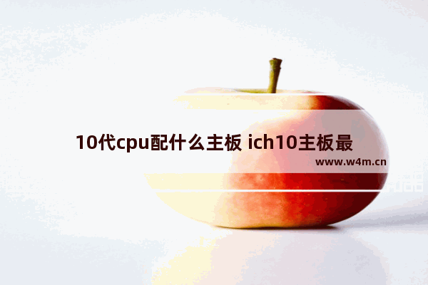 10代cpu配什么主板 ich10主板最高支持什么cpu