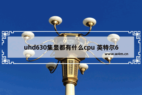 uhd630集显都有什么cpu 英特尔630cpu