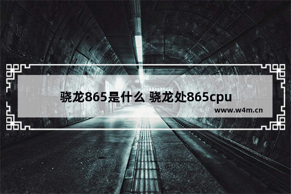 骁龙865是什么 骁龙处865cpu