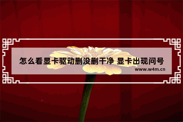 怎么看显卡驱动删没删干净 显卡出现问号