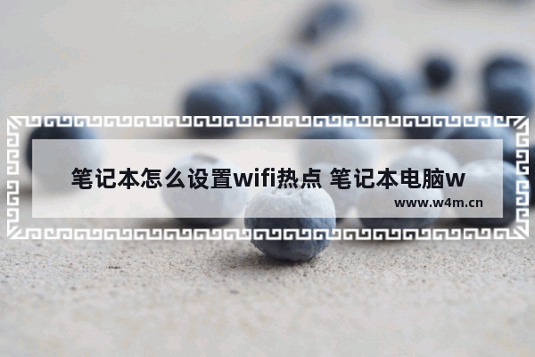 笔记本怎么设置wifi热点 笔记本电脑wifi热点设置