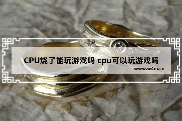 CPU烧了能玩游戏吗 cpu可以玩游戏吗