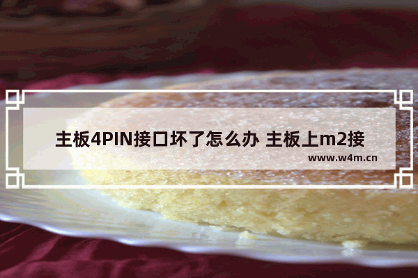 主板4PIN接口坏了怎么办 主板上m2接口断了怎么办