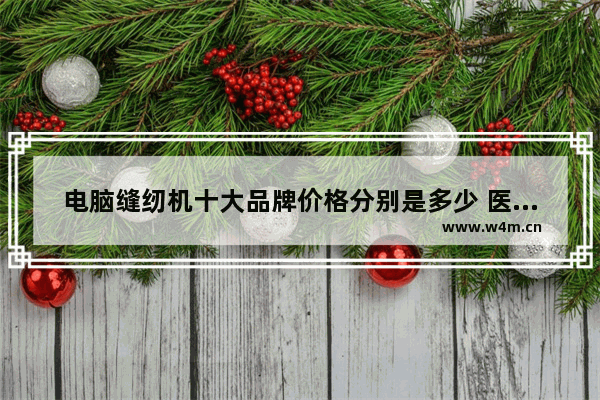 电脑缝纫机十大品牌价格分别是多少 医院电脑缝纫机有哪些品牌