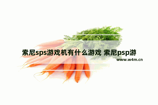 索尼sps游戏机有什么游戏 索尼psp游戏机能玩哪些游戏