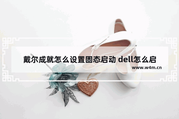 戴尔成就怎么设置固态启动 dell怎么启动固态硬盘