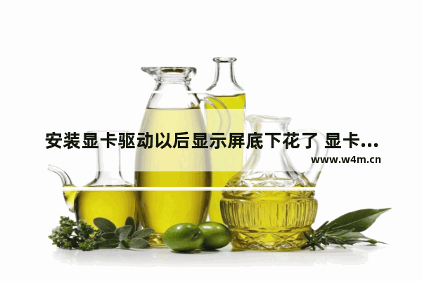 安装显卡驱动以后显示屏底下花了 显卡轻微花屏