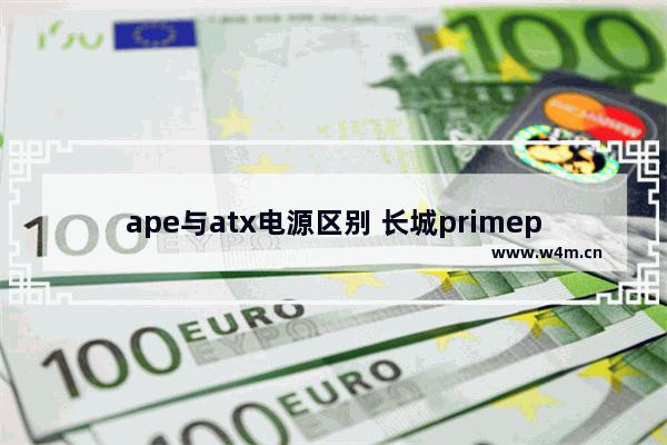 ape与atx电源区别 长城primep7750w怎么样