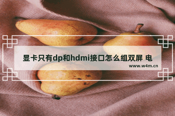 显卡只有dp和hdmi接口怎么组双屏 电脑主板自带显卡双屏显示