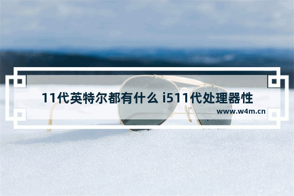 11代英特尔都有什么 i511代处理器性能排行榜