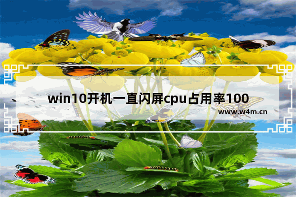 win10开机一直闪屏cpu占用率100 电脑开机cpu使用率100