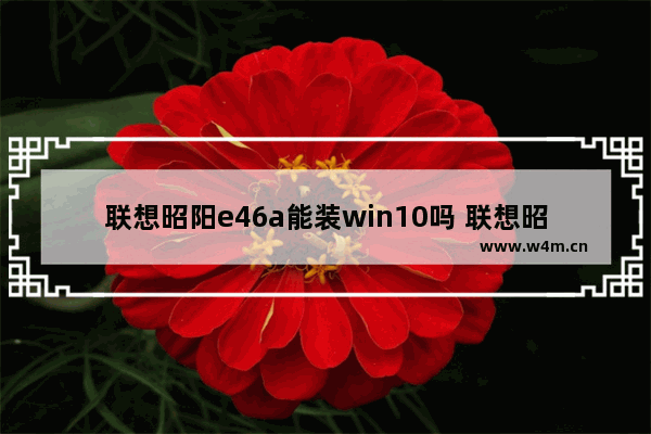 联想昭阳e46a能装win10吗 联想昭阳怎么样