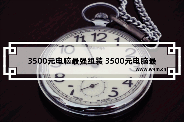 3500元电脑最强组装 3500元电脑最强组装