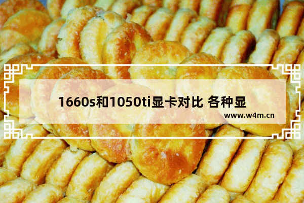 1660s和1050ti显卡对比 各种显卡比较