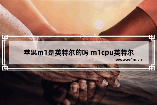 苹果m1是英特尔的吗 m1cpu英特尔