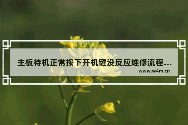 主板待机正常按下开机键没反应维修流程 电脑主板开机困难怎么解决