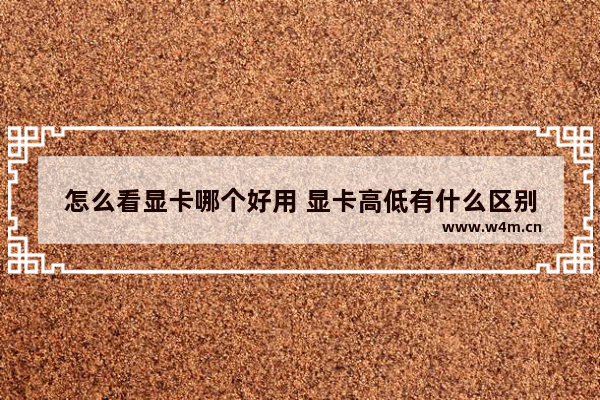 怎么看显卡哪个好用 显卡高低有什么区别