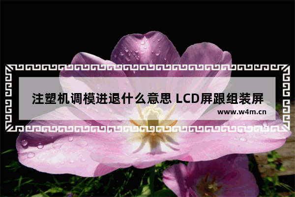 注塑机调模进退什么意思 LCD屏跟组装屏有什么区别