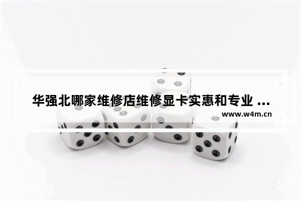 华强北哪家维修店维修显卡实惠和专业 卖显卡要注意什么 从哪进货