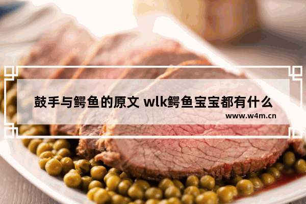 鼓手与鳄鱼的原文 wlk鳄鱼宝宝都有什么技能