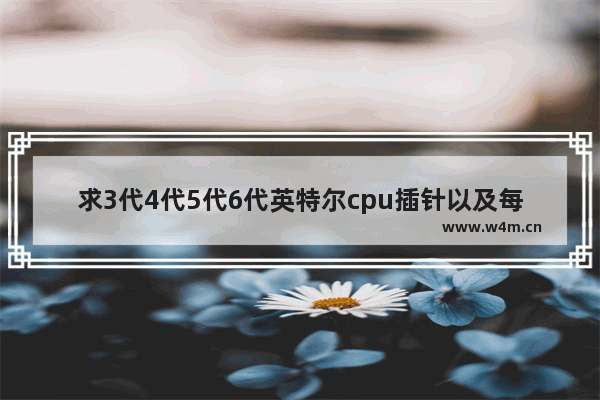 求3代4代5代6代英特尔cpu插针以及每代cpu能使用的主板 谢谢。酷睿 奔 不同品牌电脑主板插针