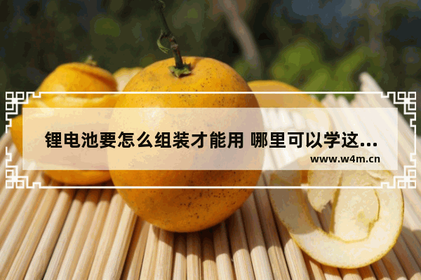 锂电池要怎么组装才能用 哪里可以学这个技术 锂电池电脑版组装教程